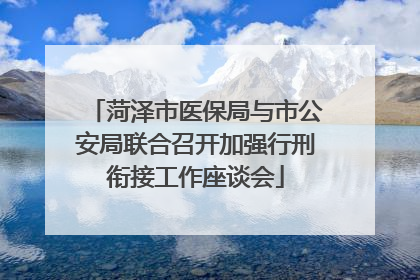 菏泽市医保局与市公安局联合召开加强行刑衔接工作座谈会