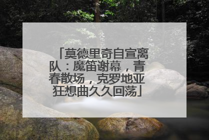 莫德里奇自宣离队：魔笛谢幕，青春散场，克罗地亚狂想曲久久回荡