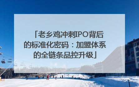 老乡鸡冲刺IPO背后的标准化密码：加盟体系的全链条品控升级