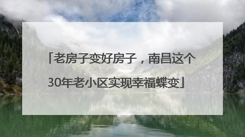 老房子变好房子，南昌这个30年老小区实现幸福蝶变