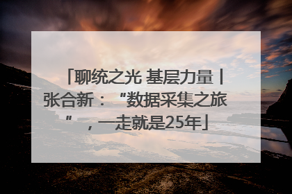 聊统之光 基层力量丨张合新：“数据采集之旅”，一走就是25年