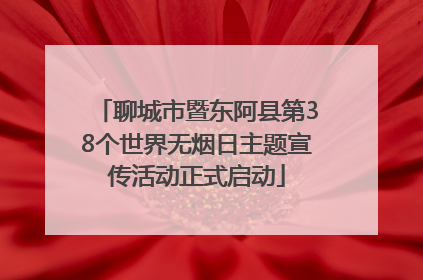 聊城市暨东阿县第38个世界无烟日主题宣传活动正式启动
