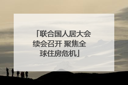 联合国人居大会续会召开 聚焦全球住房危机