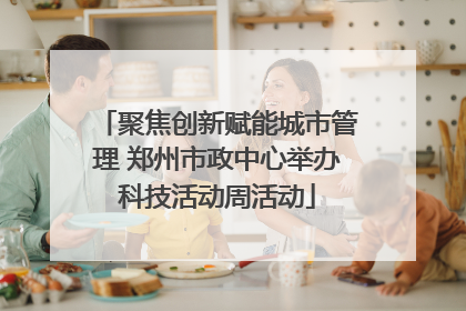 聚焦创新赋能城市管理 郑州市政中心举办科技活动周活动