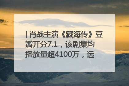 肖战主演《藏海传》豆瓣开分7.1，该剧集均播放量超4100万，远超第二名《折腰》