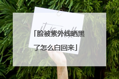 脸被紫外线晒黑了怎么白回来