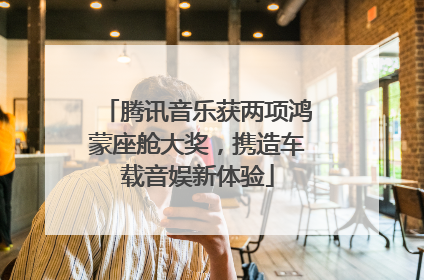 腾讯音乐获两项鸿蒙座舱大奖，携造车载音娱新体验