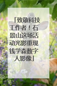致敬科技工作者！石景山这场活动光影重现钱学森数字人影像