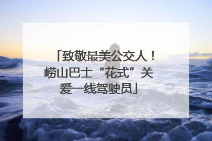 致敬最美公交人！崂山巴士“花式”关爱一线驾驶员