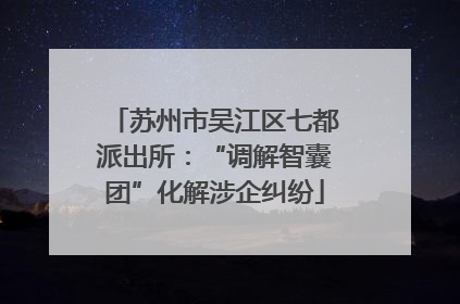 苏州市吴江区七都派出所：“调解智囊团”化解涉企纠纷