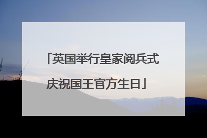 英国举行皇家阅兵式庆祝国王官方生日