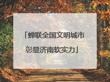 蝉联全国文明城市 彰显济南软实力