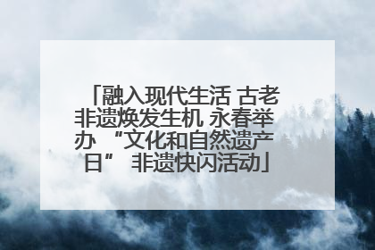融入现代生活 古老非遗焕发生机 永春举办 “文化和自然遗产日” 非遗快闪活动