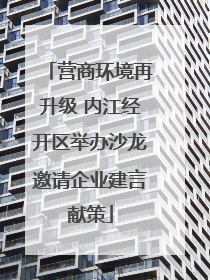 营商环境再升级 内江经开区举办沙龙邀请企业建言献策