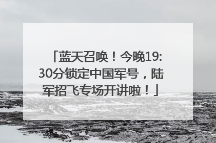 蓝天召唤！今晚19:30分锁定中国军号，陆军招飞专场开讲啦！