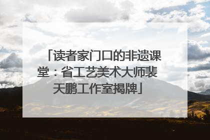读者家门口的非遗课堂：省工艺美术大师裴天鹏工作室揭牌