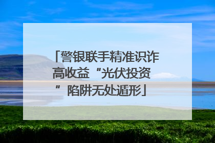 警银联手精准识诈 高收益“光伏投资”陷阱无处遁形