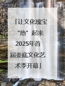 让文化瑰宝“热”起来 2025年首届娄底文化艺术季开幕