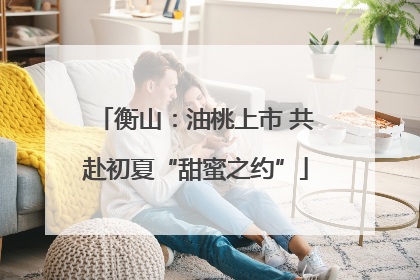 衡山：油桃上市 共赴初夏“甜蜜之约”