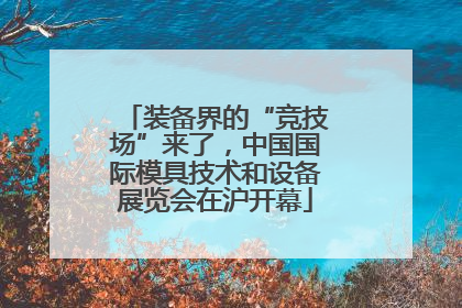 装备界的“竞技场”来了，中国国际模具技术和设备展览会在沪开幕