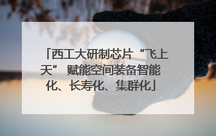 西工大研制芯片“飞上天” 赋能空间装备智能化、长寿化、集群化