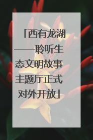 西有龙湖——聆听生态文明故事主题厅正式对外开放