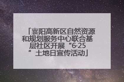 襄阳高新区自然资源和规划服务中心联合基层社区开展“6·25”土地日宣传活动