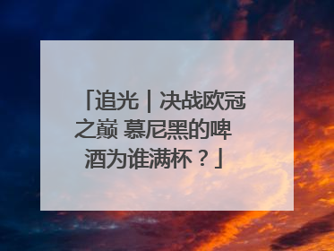 追光｜决战欧冠之巅 慕尼黑的啤酒为谁满杯？
