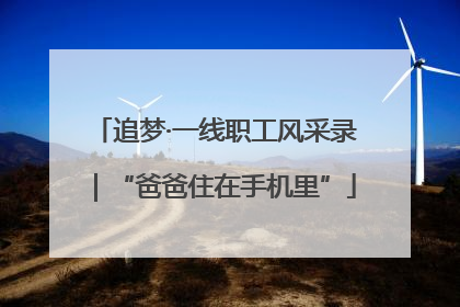 追梦·一线职工风采录｜“爸爸住在手机里”