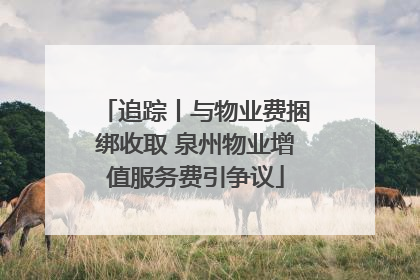 追踪丨与物业费捆绑收取 泉州物业增值服务费引争议