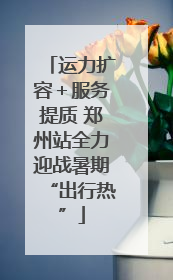 运力扩容＋服务提质 郑州站全力迎战暑期“出行热”
