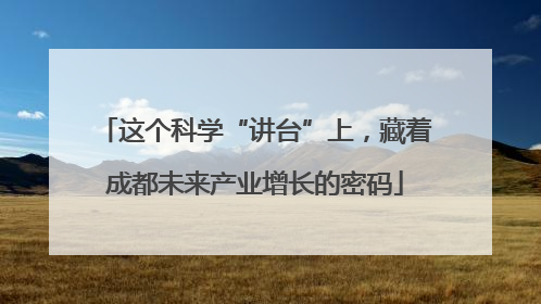 这个科学“讲台”上，藏着成都未来产业增长的密码