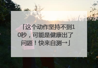 这个动作坚持不到10秒，可能是健康出了问题！快来自测→