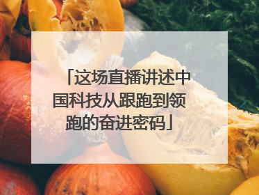 这场直播讲述中国科技从跟跑到领跑的奋进密码