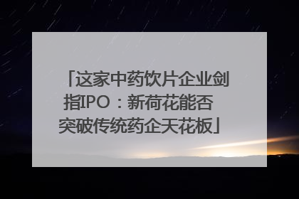 这家中药饮片企业剑指IPO：新荷花能否突破传统药企天花板