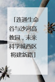 连通生命谷与沙河高教园，未来科学城西区将建新路