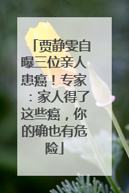 贾静雯自曝三位亲人患癌！专家：家人得了这些癌，你的确也有危险