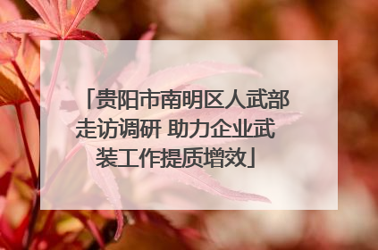贵阳市南明区人武部走访调研 助力企业武装工作提质增效