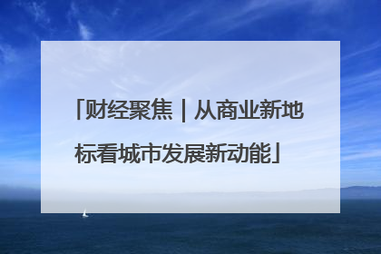 财经聚焦｜从商业新地标看城市发展新动能