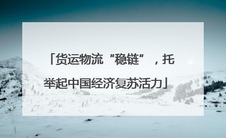 货运物流“稳链”，托举起中国经济复苏活力