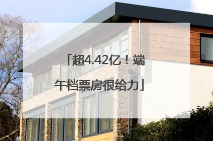 超4.42亿！端午档票房很给力