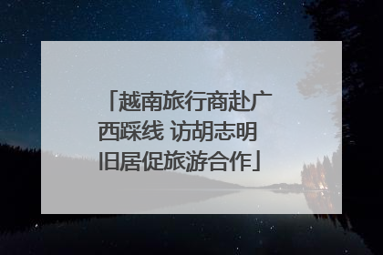 越南旅行商赴广西踩线 访胡志明旧居促旅游合作
