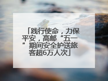 践行使命，力保平安，高邮“五一”期间安全护送旅客超6万人次