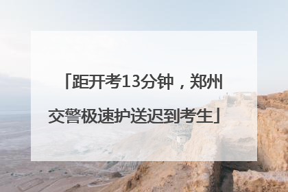 距开考13分钟，郑州交警极速护送迟到考生