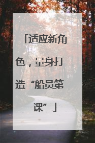 适应新角色，量身打造“船员第一课”