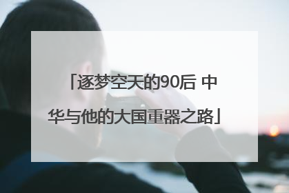 逐梦空天的90后 中华与他的大国重器之路