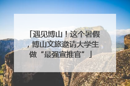 遇见博山！这个暑假，博山文旅邀请大学生做“最强宣推官”