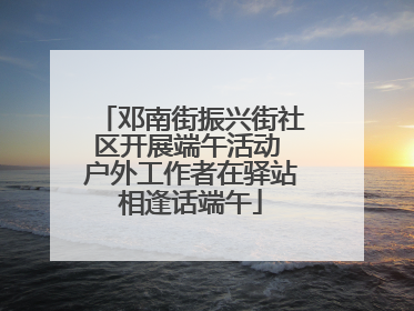 邓南街振兴街社区开展端午活动 户外工作者在驿站相逢话端午