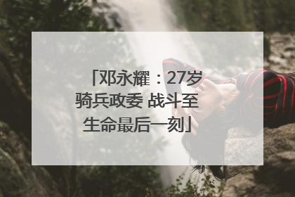 邓永耀：27岁骑兵政委 战斗至生命最后一刻