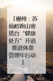 郴州：苏仙岭跑山赛搭台“健康处方”开道 推进体重管理年行动